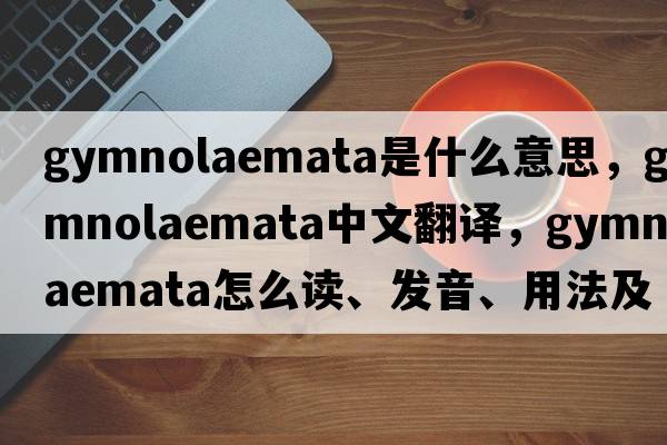 Gymnolaemata是什么意思，Gymnolaemata中文翻译，Gymnolaemata怎么读、发音、用法及例句