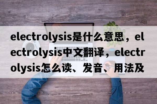 electrolysis是什么意思，electrolysis中文翻译，electrolysis怎么读、发音、用法及例句