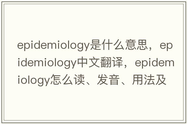 epidemiology是什么意思，epidemiology中文翻译，epidemiology怎么读、发音、用法及例句