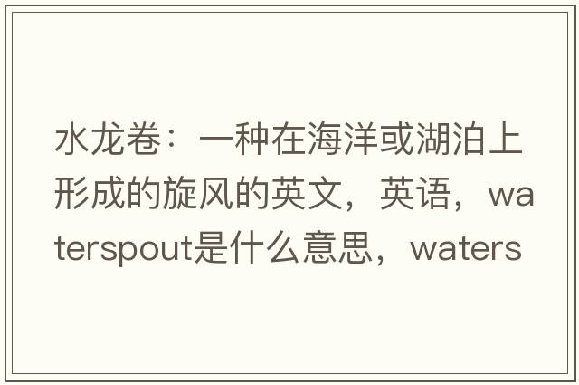 水龙卷：一种在海洋或湖泊上形成的旋风的英文，英语，waterspout是什么意思，waterspout中文翻译，waterspout怎么读、发音、用法及例句