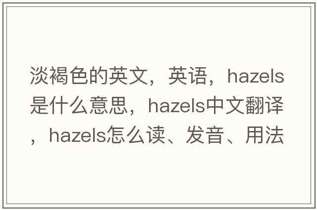 淡褐色的英文，英语，hazels是什么意思，hazels中文翻译，hazels怎么读、发音、用法及例句