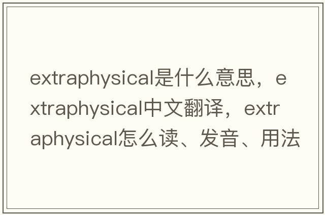 extraphysical是什么意思，extraphysical中文翻译，extraphysical怎么读、发音、用法及例句