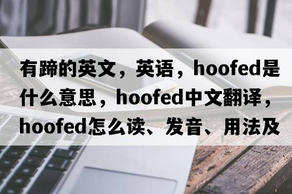 有蹄的英文，英语，hoofed是什么意思，hoofed中文翻译，hoofed怎么读、发音、用法及例句