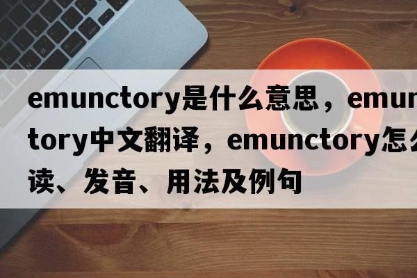 emunctory是什么意思，emunctory中文翻译，emunctory怎么读、发音、用法及例句