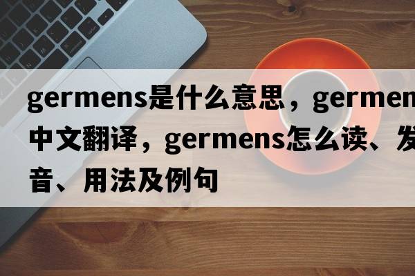 germens是什么意思，germens中文翻译，germens怎么读、发音、用法及例句