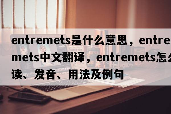 entremets是什么意思，entremets中文翻译，entremets怎么读、发音、用法及例句