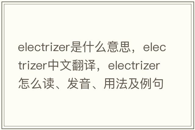 electrizer是什么意思，electrizer中文翻译，electrizer怎么读、发音、用法及例句