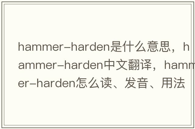 hammer-harden是什么意思，hammer-harden中文翻译，hammer-harden怎么读、发音、用法及例句