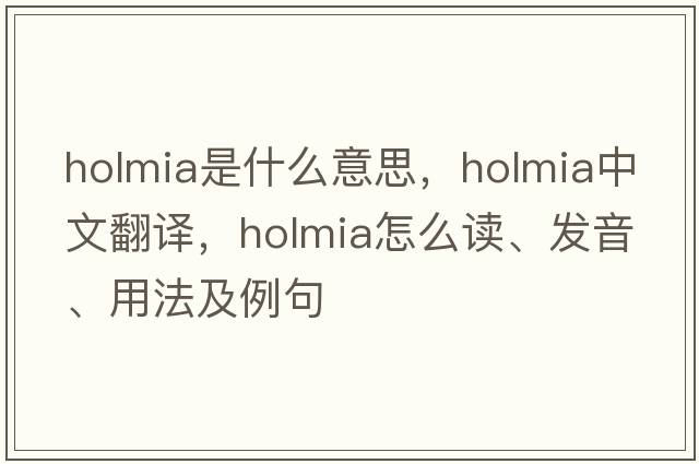 holmia是什么意思，holmia中文翻译，holmia怎么读、发音、用法及例句