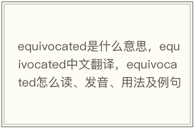 equivocated是什么意思，equivocated中文翻译，equivocated怎么读、发音、用法及例句