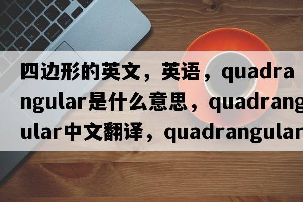 四边形的英文，英语，quadrangular是什么意思，quadrangular中文翻译，quadrangular怎么读、发音、用法及例句