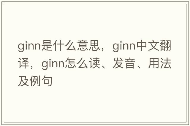 Ginn是什么意思，Ginn中文翻译，Ginn怎么读、发音、用法及例句