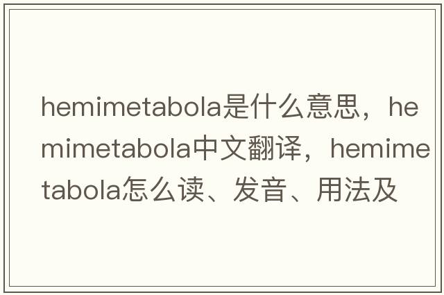 hemimetabola是什么意思，hemimetabola中文翻译，hemimetabola怎么读、发音、用法及例句