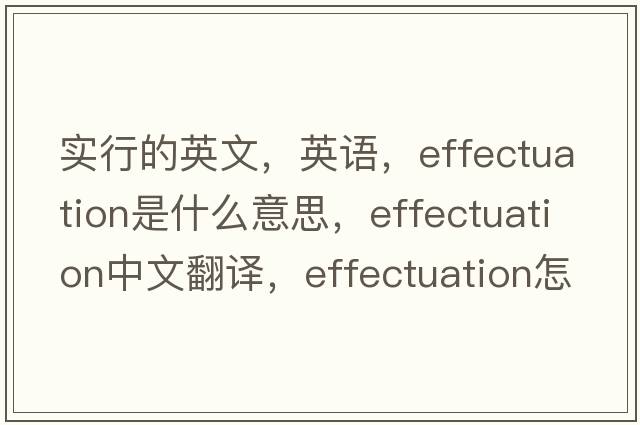 实行的英文，英语，effectuation是什么意思，effectuation中文翻译，effectuation怎么读、发音、用法及例句