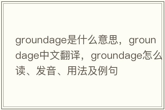 groundage是什么意思，groundage中文翻译，groundage怎么读、发音、用法及例句