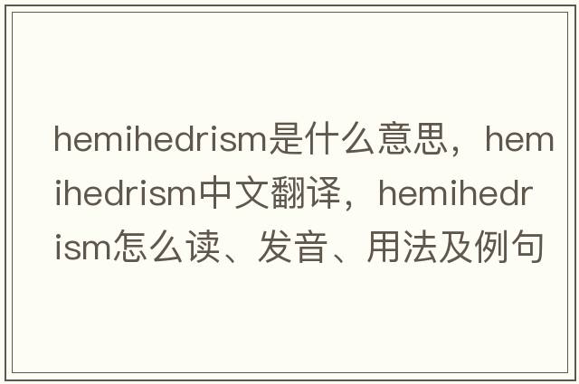 hemihedrism是什么意思，hemihedrism中文翻译，hemihedrism怎么读、发音、用法及例句