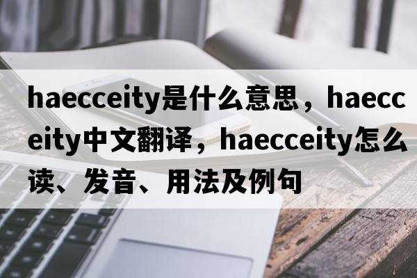 haecceity是什么意思，haecceity中文翻译，haecceity怎么读、发音、用法及例句