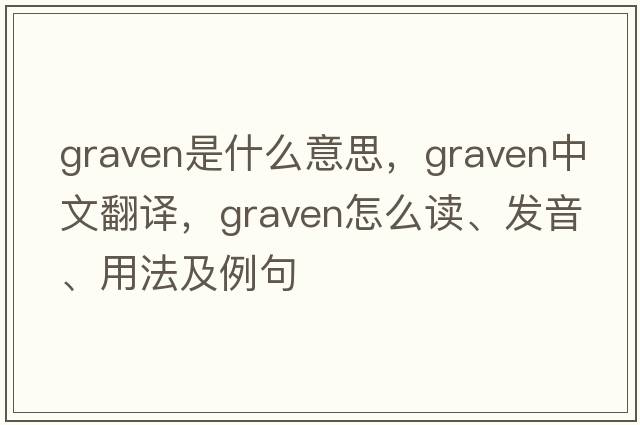 graven是什么意思，graven中文翻译，graven怎么读、发音、用法及例句