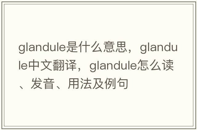 glandule是什么意思，glandule中文翻译，glandule怎么读、发音、用法及例句