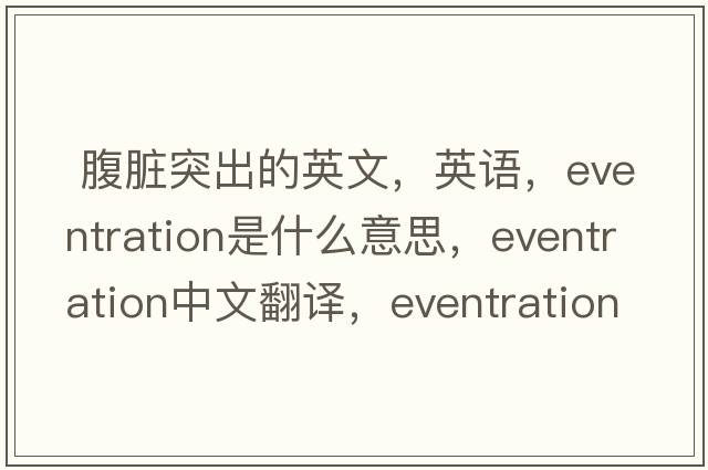  腹脏突出的英文，英语，eventration是什么意思，eventration中文翻译，eventration怎么读、发音、用法及例句