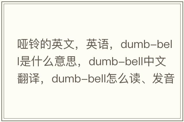 哑铃的英文，英语，dumb-bell是什么意思，dumb-bell中文翻译，dumb-bell怎么读、发音、用法及例句