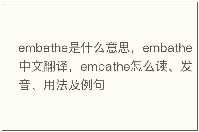 embathe是什么意思，embathe中文翻译，embathe怎么读、发音、用法及例句