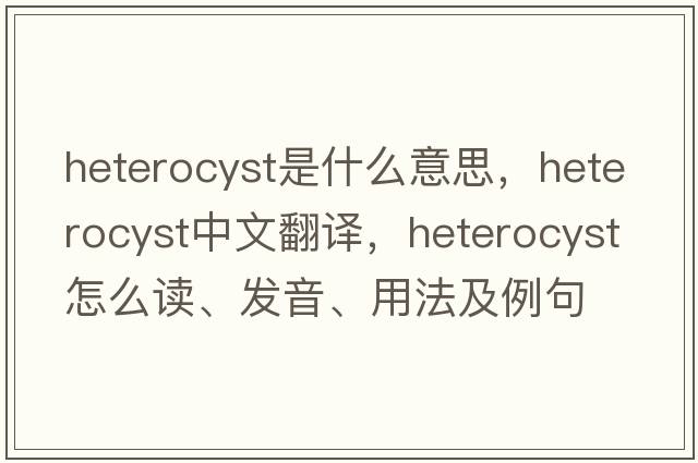 heterocyst是什么意思，heterocyst中文翻译，heterocyst怎么读、发音、用法及例句