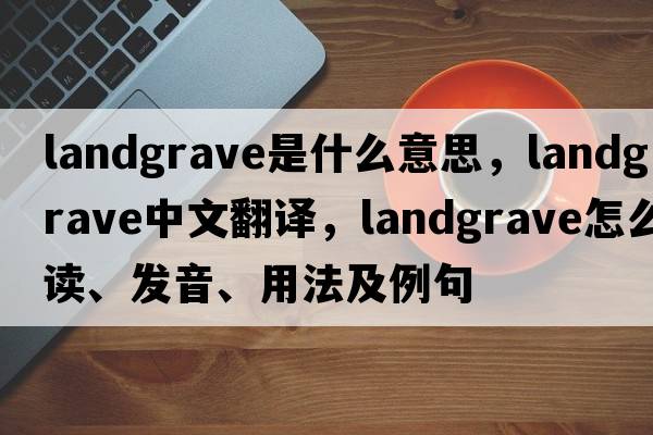 landgrave是什么意思，landgrave中文翻译，landgrave怎么读、发音、用法及例句