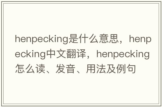 henpecking是什么意思，henpecking中文翻译，henpecking怎么读、发音、用法及例句