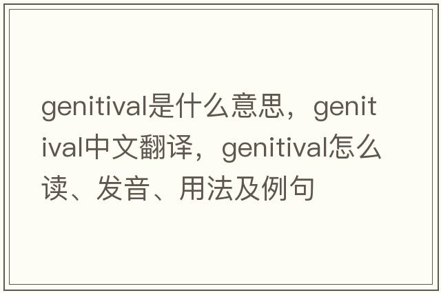 genitival是什么意思，genitival中文翻译，genitival怎么读、发音、用法及例句