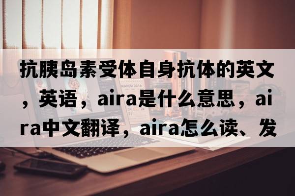 抗胰岛素受体自身抗体的英文，英语，AIRA是什么意思，AIRA中文翻译，AIRA怎么读、发音、用法及例句