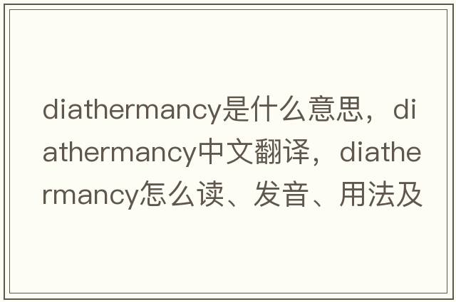 diathermancy是什么意思，diathermancy中文翻译，diathermancy怎么读、发音、用法及例句