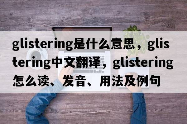 glistering是什么意思，glistering中文翻译，glistering怎么读、发音、用法及例句