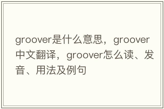 groover是什么意思，groover中文翻译，groover怎么读、发音、用法及例句