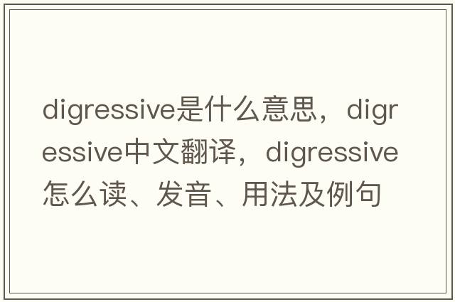 digressive是什么意思，digressive中文翻译，digressive怎么读、发音、用法及例句