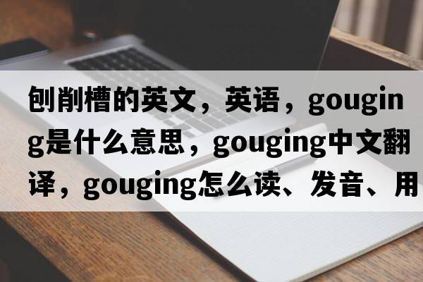 刨削槽的英文，英语，gouging是什么意思，gouging中文翻译，gouging怎么读、发音、用法及例句