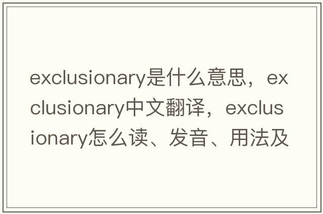 exclusionary是什么意思，exclusionary中文翻译，exclusionary怎么读、发音、用法及例句