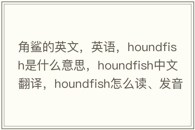 角鲨的英文，英语，houndfish是什么意思，houndfish中文翻译，houndfish怎么读、发音、用法及例句