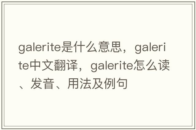 Galerite是什么意思，Galerite中文翻译，Galerite怎么读、发音、用法及例句