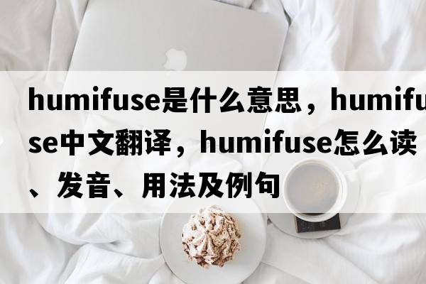 humifuse是什么意思，humifuse中文翻译，humifuse怎么读、发音、用法及例句