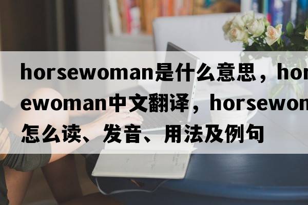 horsewoman是什么意思，horsewoman中文翻译，horsewoman怎么读、发音、用法及例句