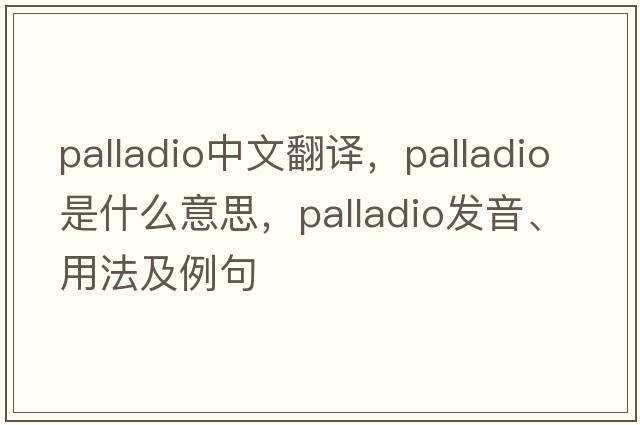 Palladio中文翻译，Palladio是什么意思，Palladio发音、用法及例句