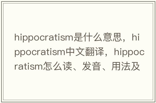 hippocratism是什么意思，hippocratism中文翻译，hippocratism怎么读、发音、用法及例句