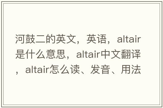 河鼓二的英文，英语，ALTAIR是什么意思，ALTAIR中文翻译，ALTAIR怎么读、发音、用法及例句