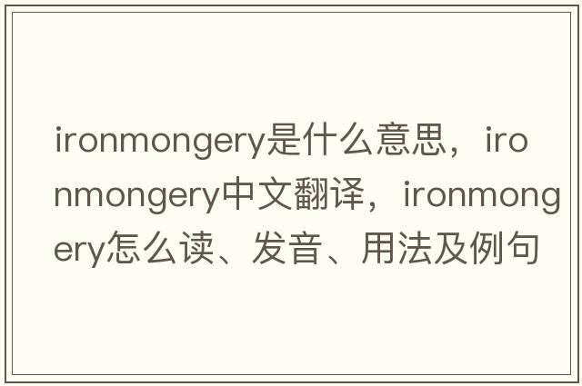 ironmongery是什么意思，ironmongery中文翻译，ironmongery怎么读、发音、用法及例句