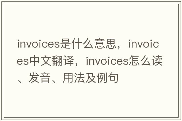 invoices是什么意思，invoices中文翻译，invoices怎么读、发音、用法及例句