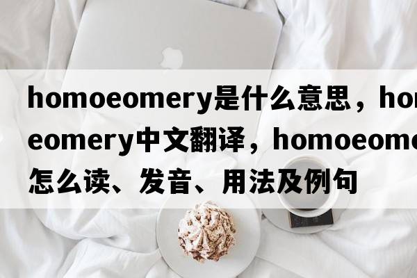 homoeomery是什么意思，homoeomery中文翻译，homoeomery怎么读、发音、用法及例句