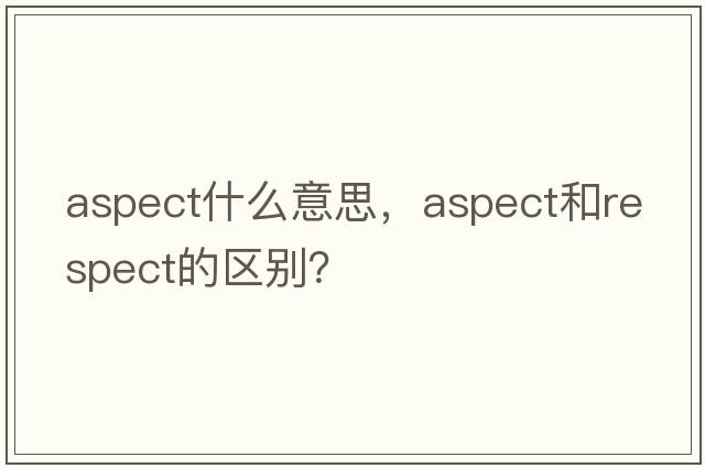 aspect什么意思，aspect和respect的区别？