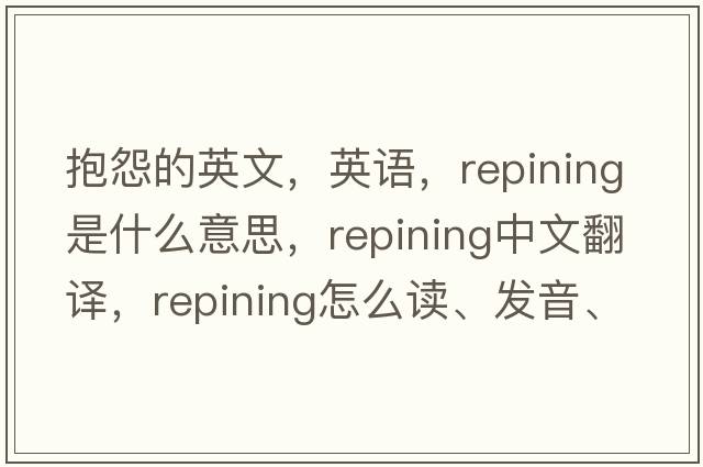 抱怨的英文，英语，repining是什么意思，repining中文翻译，repining怎么读、发音、用法及例句