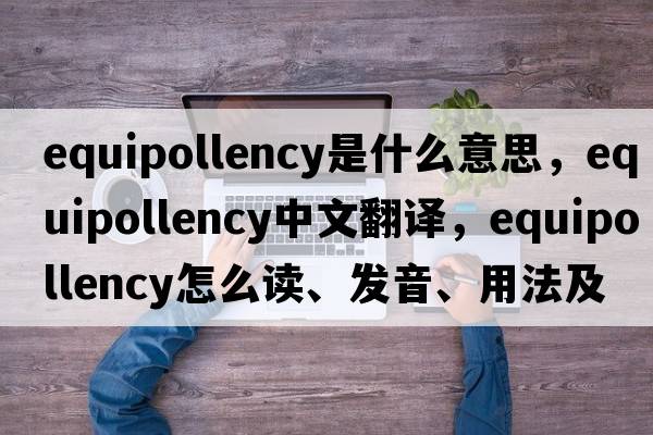 equipollency是什么意思，equipollency中文翻译，equipollency怎么读、发音、用法及例句